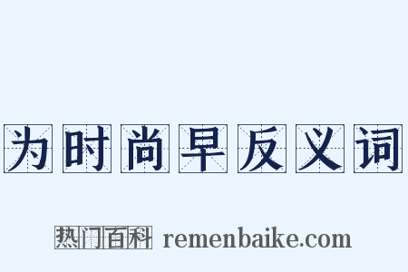 为时尚早反义词是什么意思的图片